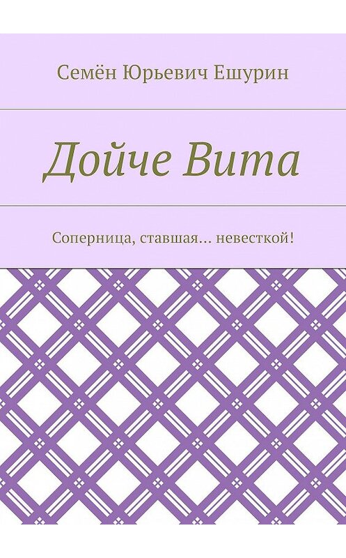 Обложка книги «Дойче Вита. Соперница, ставшая… невесткой!» автора Семёна Ешурина. ISBN 9785448387111.