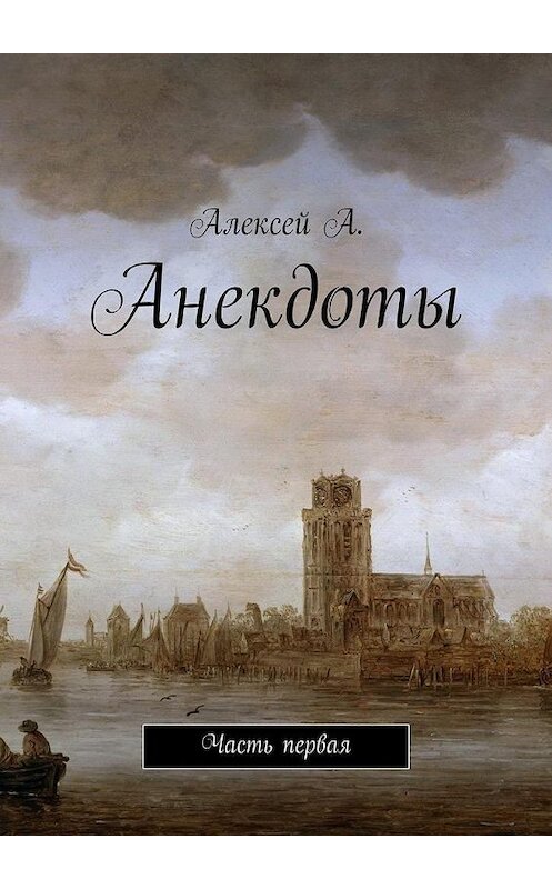 Обложка книги «Анекдоты. Часть первая» автора Алексей А.. ISBN 9785449061669.