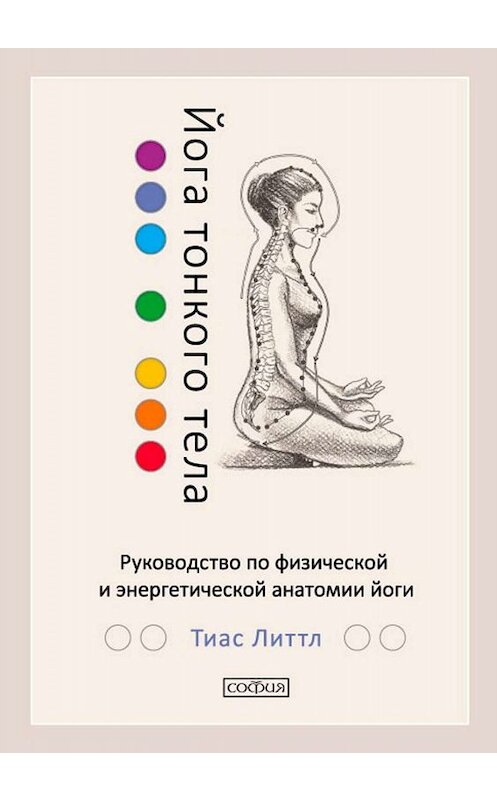 Обложка книги «Йога тонкого тела. Руководство по физической и энергетической анатомии йоги» автора Тиаса Литтла издание 2017 года. ISBN 9785906897060.