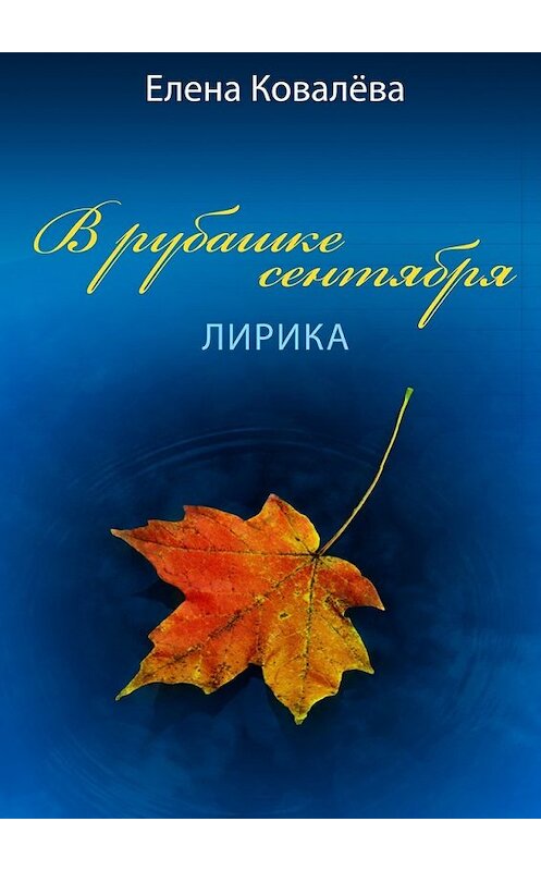 Обложка книги «В рубашке сентября. Лирика» автора Елены Ковалёвы. ISBN 9785449084965.