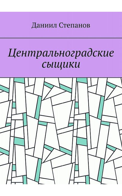 Обложка книги «Центральноградские сыщики» автора Даниила Степанова. ISBN 9785005064219.