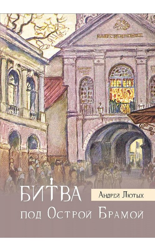 Обложка книги «Битва под Острой Брамой» автора Андрея Лютыха издание 2018 года. ISBN 9789857140701.