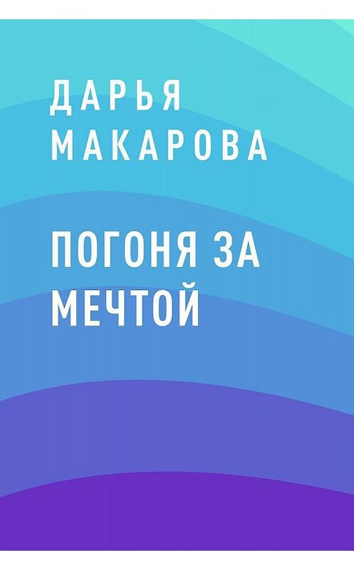 Обложка книги «Погоня за мечтой» автора Дарьи Макаровы.
