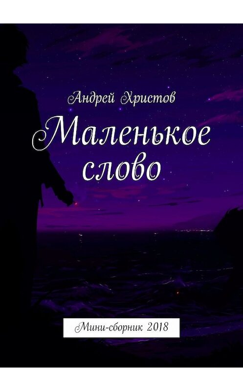 Обложка книги «Маленькое слово. Мини-сборник 2018» автора Андрея Христова. ISBN 9785449617200.