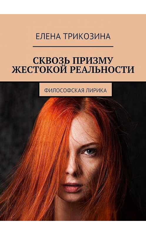 Обложка книги «Сквозь призму жестокой реальности. Философская лирика» автора Елены Трикозины. ISBN 9785449303226.