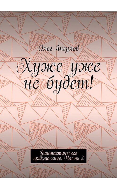 Обложка книги «Хуже уже не будет! Фантастическое приключение. Часть 2» автора Олега Янгулова. ISBN 9785448358111.