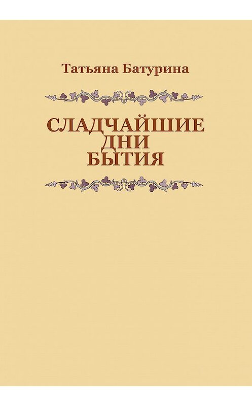 Обложка книги «Сладчайшие дни бытия» автора Татьяны Батурины издание 2016 года.