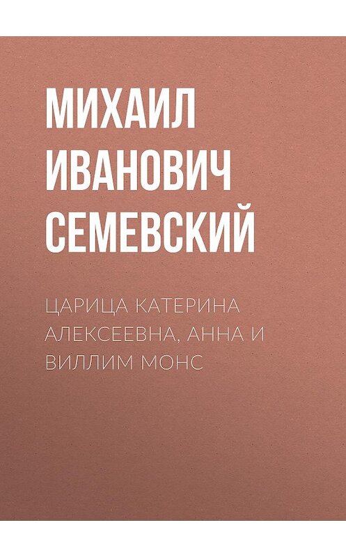 Обложка аудиокниги «Царица Катерина Алексеевна, Анна и Виллим Монс» автора Михаила Семевския.