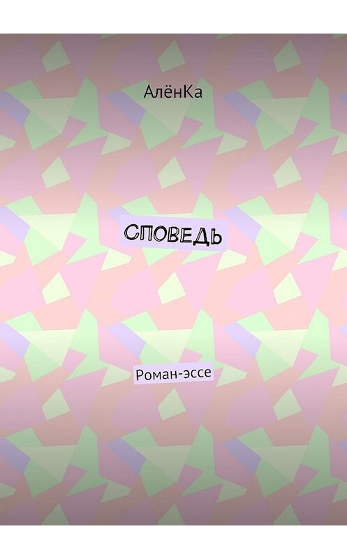 Обложка книги «Споведь. Роман-эссе» автора Алёнки. ISBN 9785448366987.