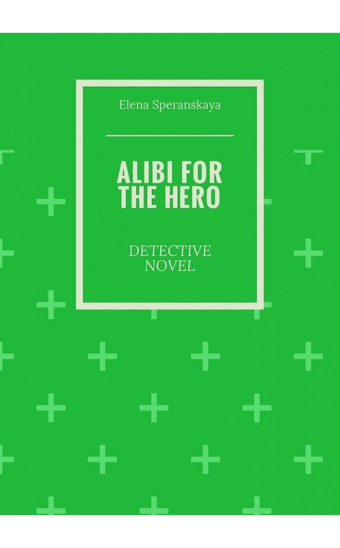 Обложка книги «Alibi for the hero. Detective novel» автора Elena Speranskaya. ISBN 9785449067913.