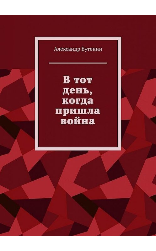 Обложка книги «В тот день, когда пришла война» автора Александра Бутенина. ISBN 9785449874795.