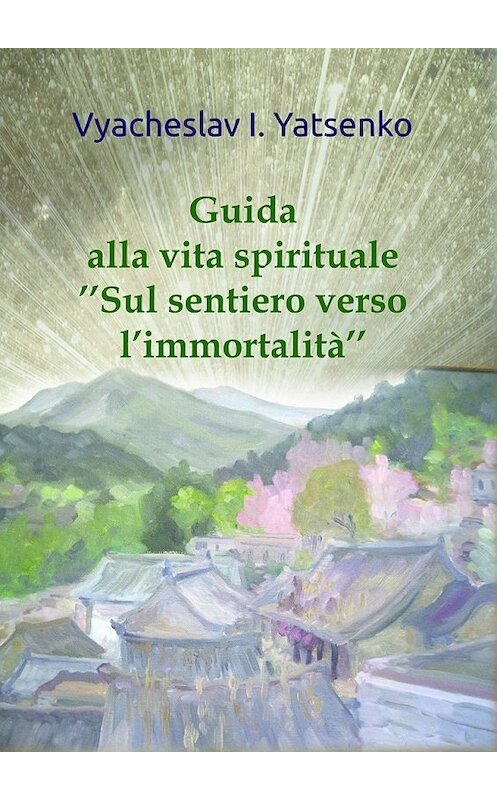 Обложка книги «Guida alla vita spirituale. «Sul sentiero verso l’immortalità»» автора Vyacheslav Yatsenko. ISBN 9785448526039.