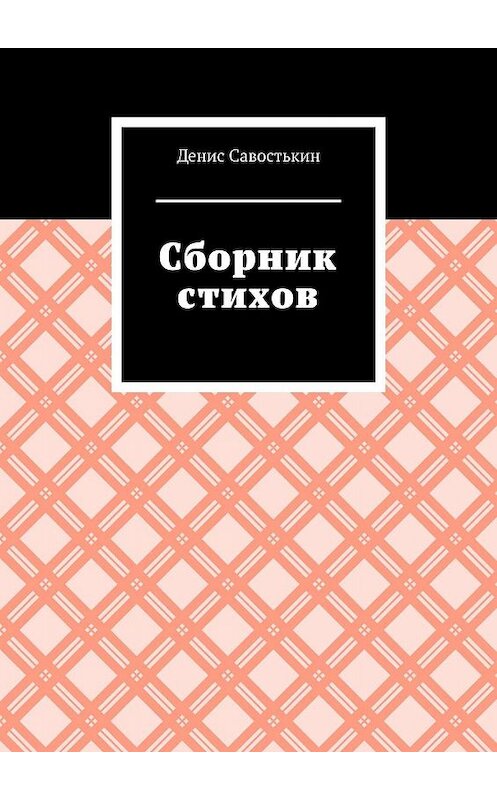 Обложка книги «Сборник стихов» автора Дениса Савостькина. ISBN 9785449838919.