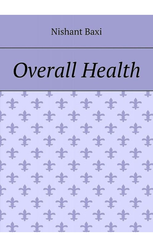 Обложка книги «Overall Health» автора Nishant Baxi. ISBN 9785005029249.