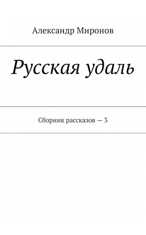 Обложка книги «Русская удаль. Сборник рассказов – 3» автора Александра Миронова. ISBN 9785448588365.