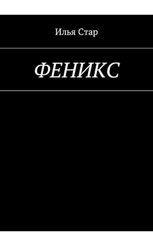 Обложка книги «Феникс. Повесть года» автора Ильи Стара. ISBN 9785449025043.