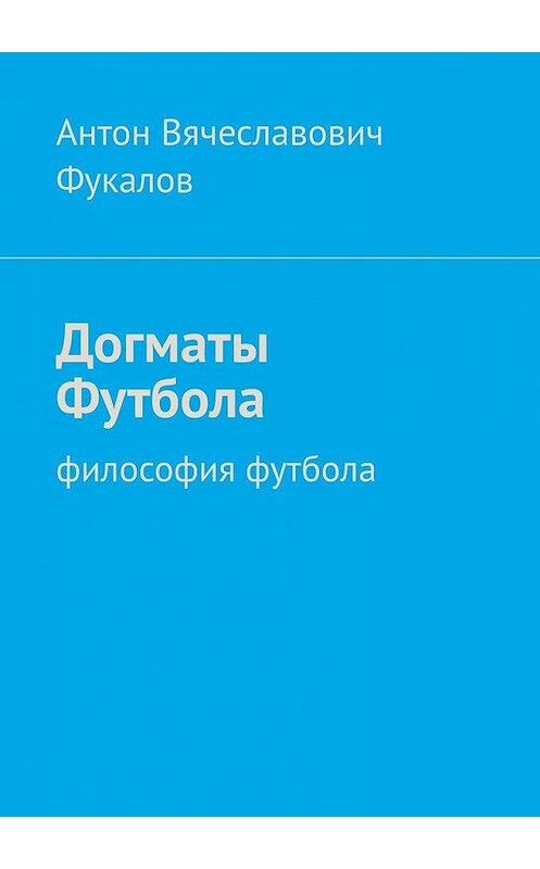 Обложка книги «Догматы Футбола. Философия футбола» автора Антона Фукалова. ISBN 9785005015457.