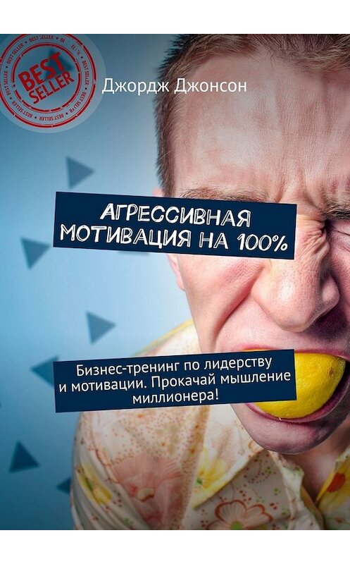 Обложка книги «Агрессивная мотивация на 100%. Бизнес-тренинг по лидерству и мотивации. Прокачай мышление миллионера!» автора Джорджа Джонсона. ISBN 9785449671141.