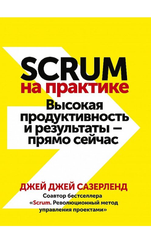 Обложка книги «Scrum на практике. Высокая продуктивность и результаты – прямо сейчас» автора Джея Сазерленда издание 2021 года. ISBN 9785001692607.