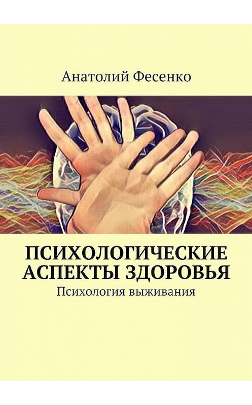 Обложка книги «Психологические аспекты здоровья. Психология выживания» автора Анатолия Фесенки. ISBN 9785448559211.