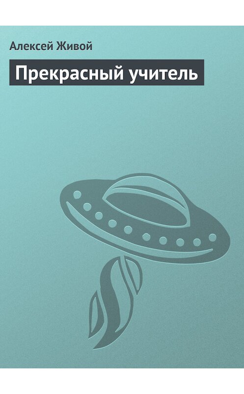 Обложка книги «Прекрасный учитель» автора Алексея Живоя.