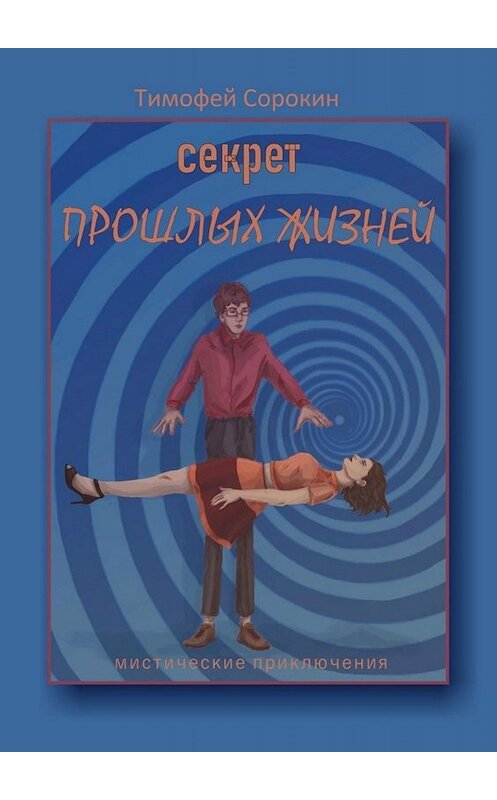 Обложка книги «Секрет прошлых жизней. Мистические приключения» автора Тимофея Сорокина. ISBN 9785005007889.