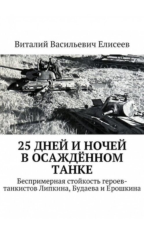 Обложка книги «25 дней и ночей в осаждённом танке» автора Виталия Елисеева. ISBN 9785447410889.