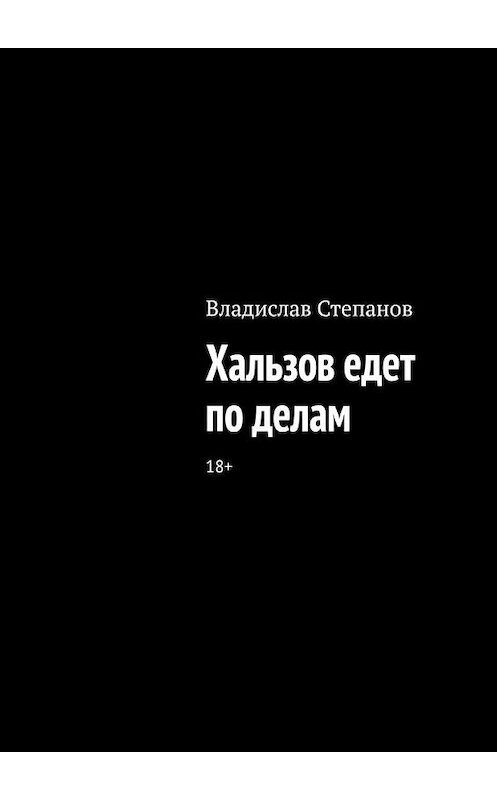 Обложка книги «Хальзов едет по делам» автора Владислава Степанова. ISBN 9785449899309.