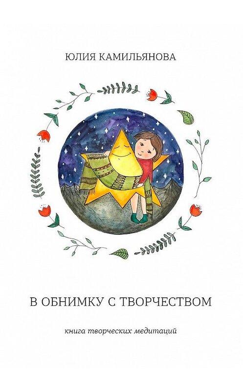 Обложка книги «В обнимку с творчеством. Книга творческих медитаций» автора Юлии Камильяновы. ISBN 9785005107091.