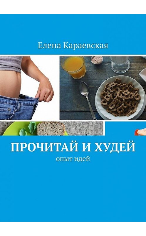 Обложка книги «Прочитай и худей. Опыт идей» автора Елены Караевская. ISBN 9785449611291.