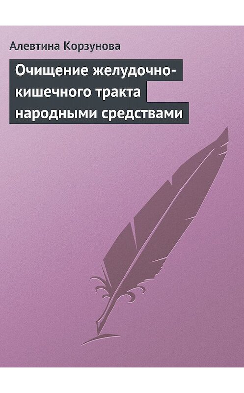 Обложка книги «Очищение желудочно-кишечного тракта народными средствами» автора Алевтиной Корзуновы издание 2013 года.