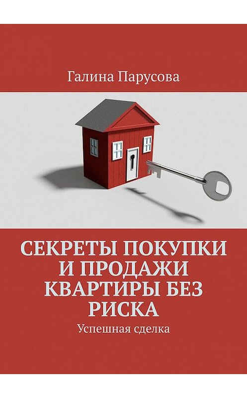 Обложка книги «Секреты покупки и продажи квартиры без риска. Успешная сделка» автора Галиной Парусовы. ISBN 9785449096326.