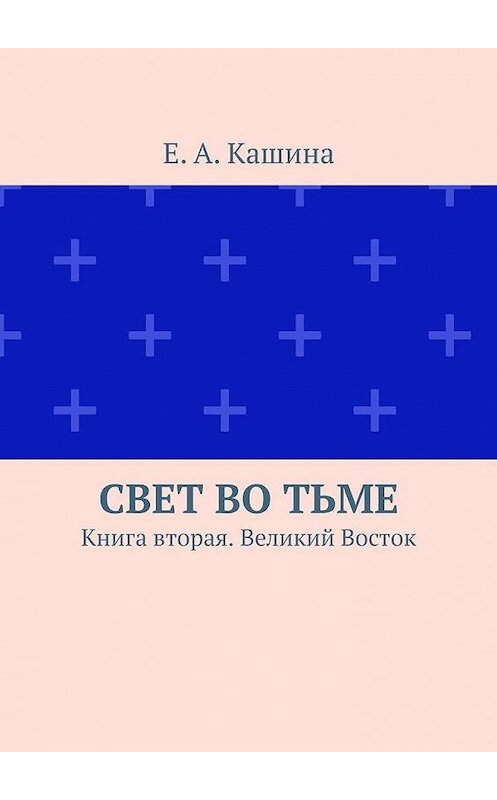 Обложка книги «Свет во тьме. Книга вторая. Великий Восток» автора Е. Кашины. ISBN 9785449617002.