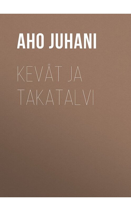 Обложка книги «Kevät ja takatalvi» автора Juhani Aho.