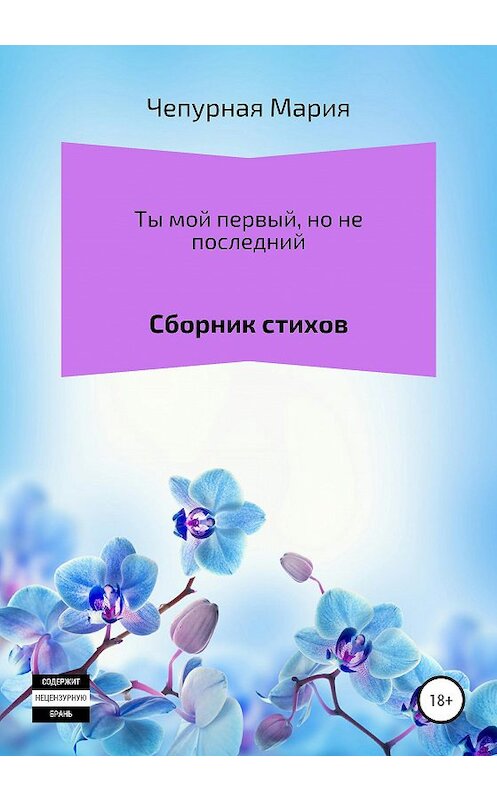 Обложка книги «Ты мой первый, но не последний. Сборник стихов» автора Марии Чепурная издание 2020 года. ISBN 9785532999565.