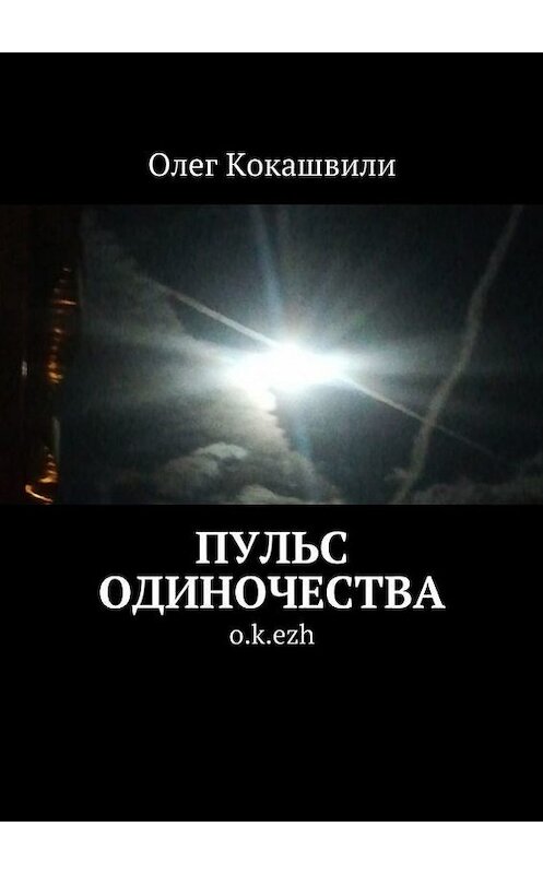 Обложка книги «Пульс одиночества. o.k.ezh» автора Олег Кокашвили. ISBN 9785447490591.