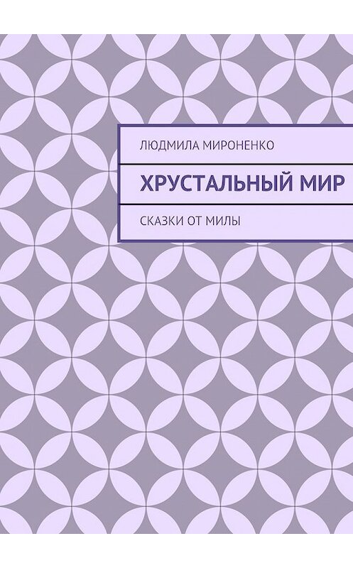 Обложка книги «Хрустальный мир. Сказки от Милы» автора Людмилы Мироненко. ISBN 9785447489403.