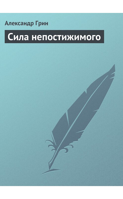 Обложка книги «Сила непостижимого» автора Александра Грина.