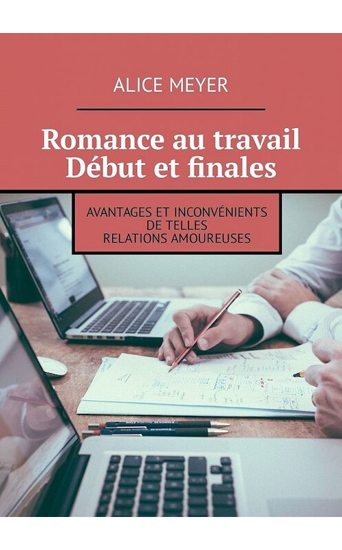 Обложка книги «Romance au travail. Début et finales. Avantages et inconvénients de telles relations amoureuses» автора Alice Meyer. ISBN 9785449327567.