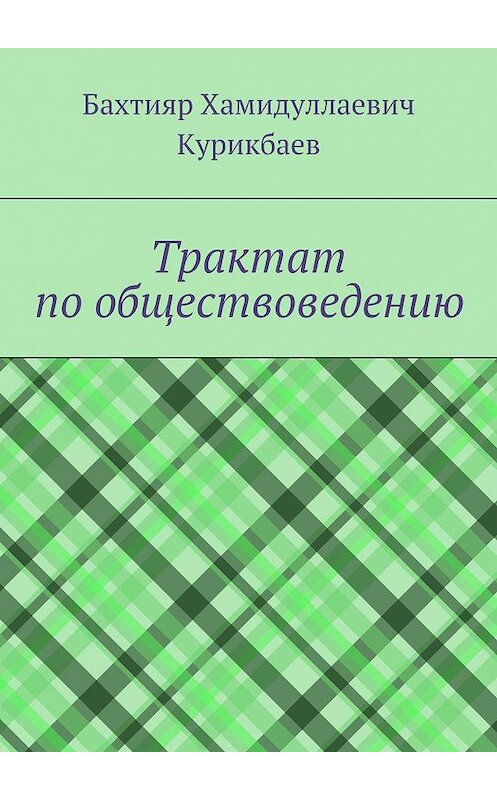 Обложка книги «Трактат по обществоведению» автора Бахтияра Курикбаева. ISBN 9785448316234.