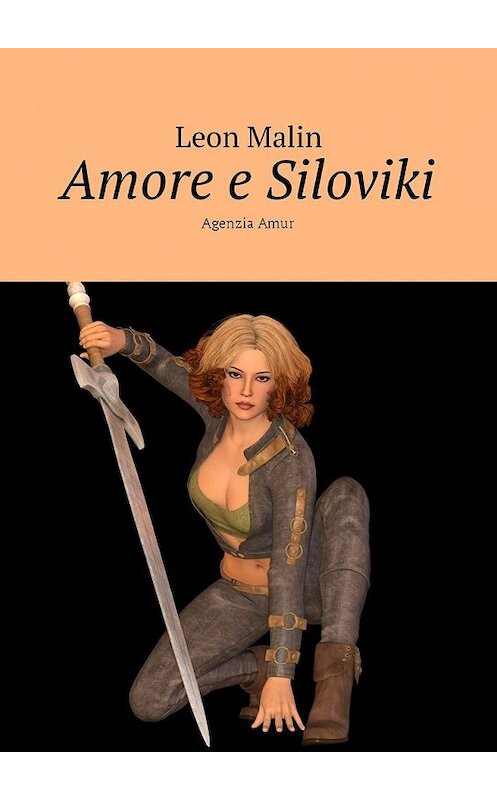 Обложка книги «Amore e Siloviki. Agenzia Amur» автора Leon Malin. ISBN 9785449047656.