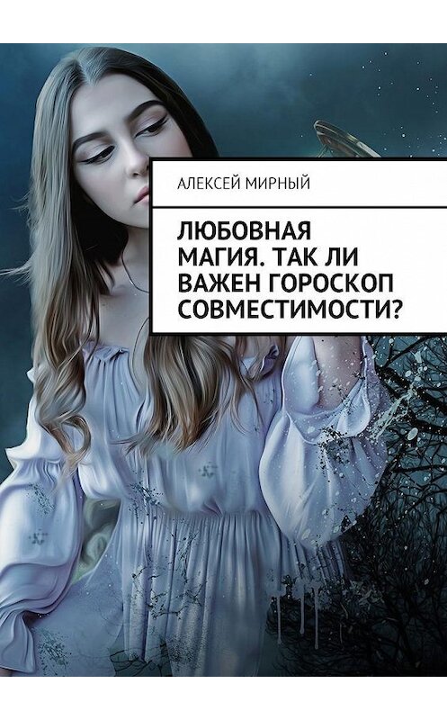 Обложка книги «Любовная магия. Так ли важен гороскоп совместимости?» автора Алексея Мирный. ISBN 9785449002013.