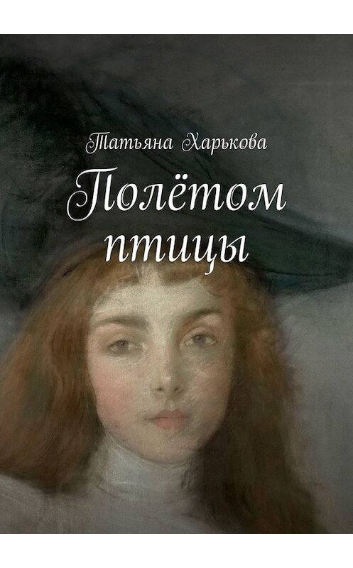 Обложка книги «Полётом птицы» автора Татьяны Харьковы. ISBN 9785005005441.