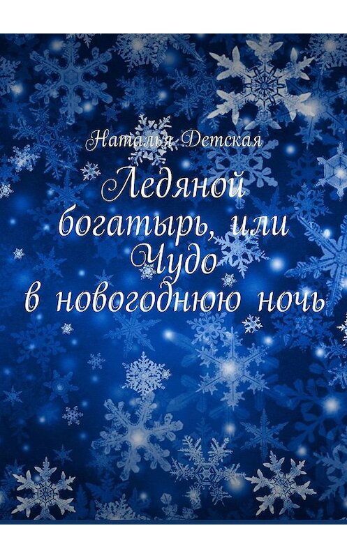 Обложка книги «Ледяной богатырь, или Чудо в новогоднюю ночь» автора Натальи Детская. ISBN 9785449627797.