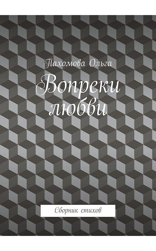 Обложка книги «Вопреки любви. Сборник стихов» автора Ольги Пахомовы. ISBN 9785448336836.