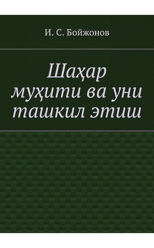 Обложка книги «Шаҳар муҳити ва уни ташкил этиш» автора Ибодуллы Бойжонова. ISBN 9785448305092.