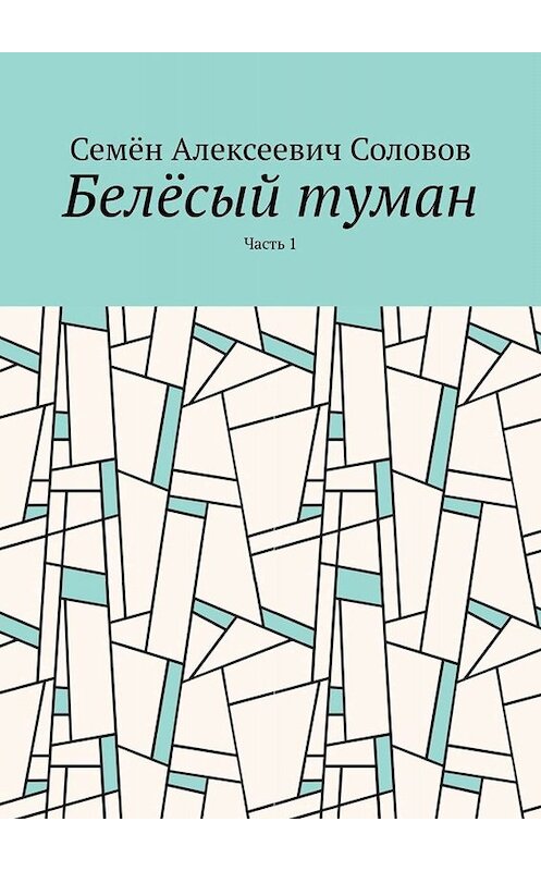 Обложка книги «Белёсый туман. Часть 1» автора Семёна Соловова. ISBN 9785449653512.