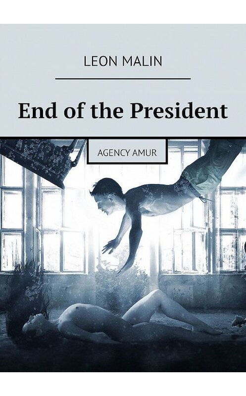 Обложка книги «End of the President. Agency Amur» автора Leon Malin. ISBN 9785449337542.