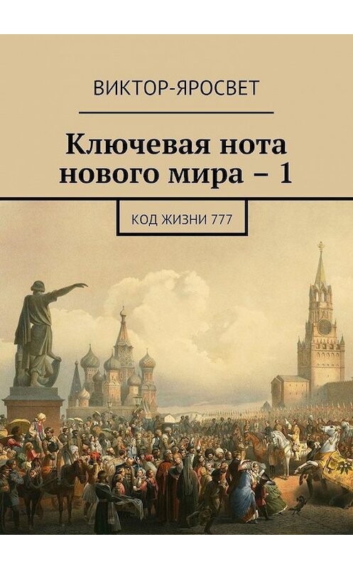 Обложка книги «Ключевая нота нового мира – 1. Код жизни 777» автора Виктор-Яросвета. ISBN 9785448358593.