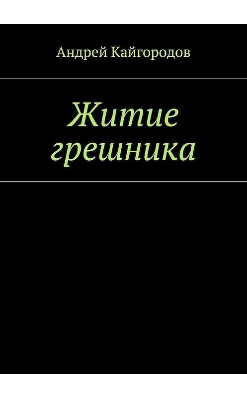 Обложка книги «Житие грешника» автора Андрея Кайгородова. ISBN 9785447483678.